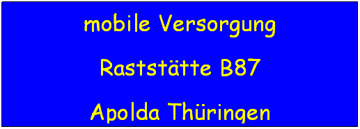 Textfeld: mobile Versorgung
Raststtte B87
Apolda Thringen
 
 
 
 
 
 
